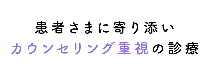 患者さまに寄り添いカウンセリング重視の診療